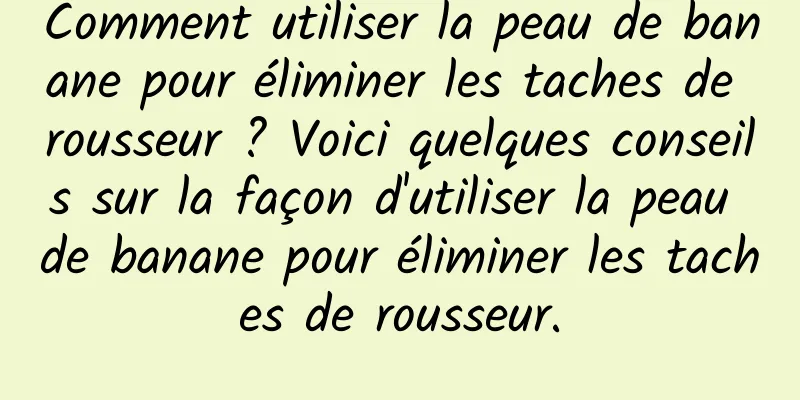 Comment utiliser la peau de banane pour éliminer les taches de rousseur ? Voici quelques conseils sur la façon d'utiliser la peau de banane pour éliminer les taches de rousseur.