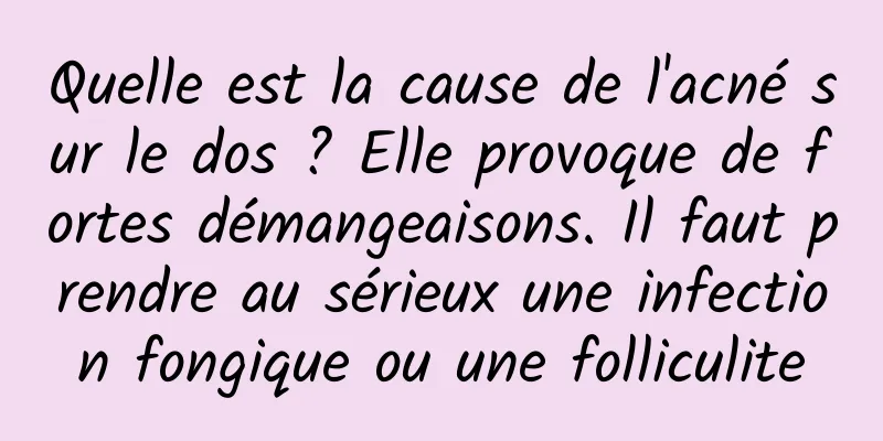 Quelle est la cause de l'acné sur le dos ? Elle provoque de fortes démangeaisons. Il faut prendre au sérieux une infection fongique ou une folliculite