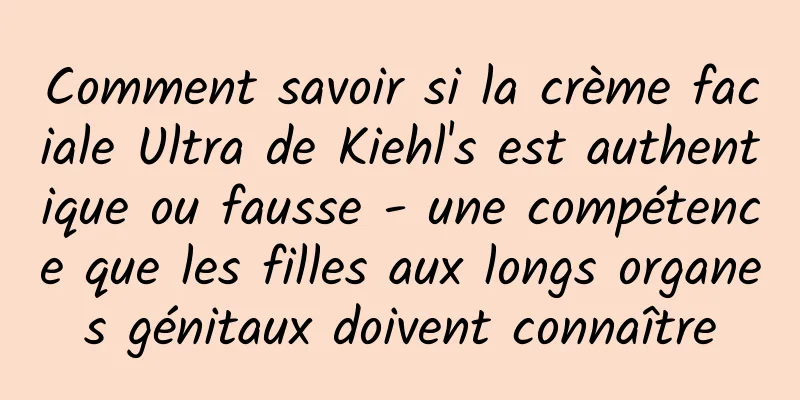 Comment savoir si la crème faciale Ultra de Kiehl's est authentique ou fausse - une compétence que les filles aux longs organes génitaux doivent connaître