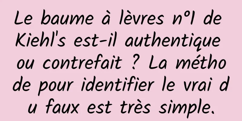 Le baume à lèvres n°1 de Kiehl's est-il authentique ou contrefait ? La méthode pour identifier le vrai du faux est très simple.