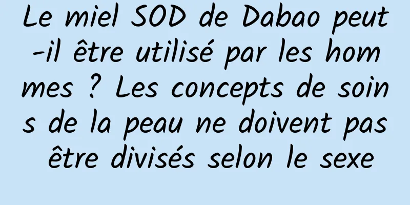 Le miel SOD de Dabao peut-il être utilisé par les hommes ? Les concepts de soins de la peau ne doivent pas être divisés selon le sexe