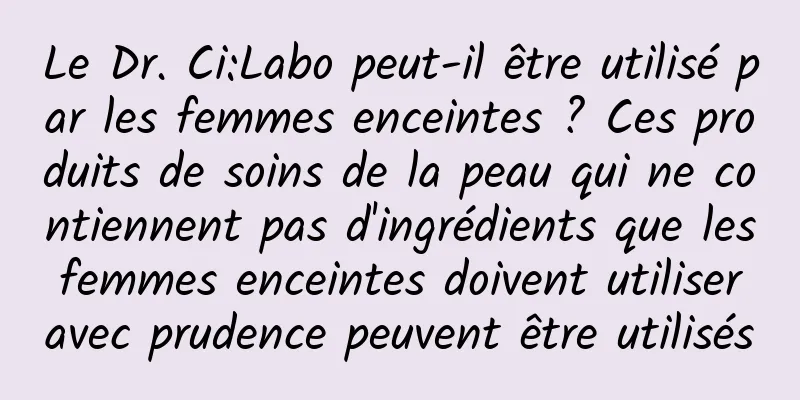 Le Dr. Ci:Labo peut-il être utilisé par les femmes enceintes ? Ces produits de soins de la peau qui ne contiennent pas d'ingrédients que les femmes enceintes doivent utiliser avec prudence peuvent être utilisés