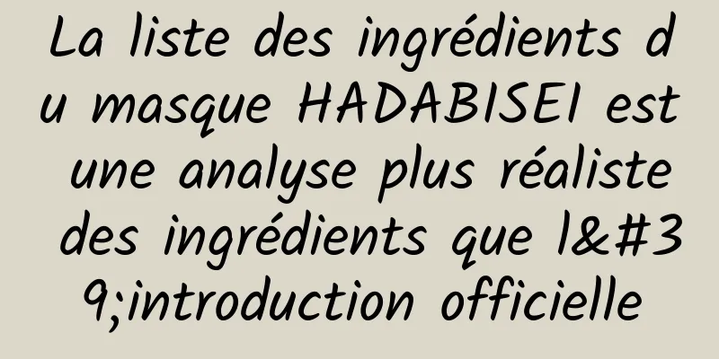 La liste des ingrédients du masque HADABISEI est une analyse plus réaliste des ingrédients que l'introduction officielle