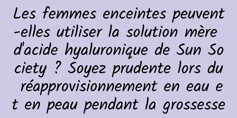 Les femmes enceintes peuvent-elles utiliser la solution mère d'acide hyaluronique de Sun Society ? Soyez prudente lors du réapprovisionnement en eau et en peau pendant la grossesse
