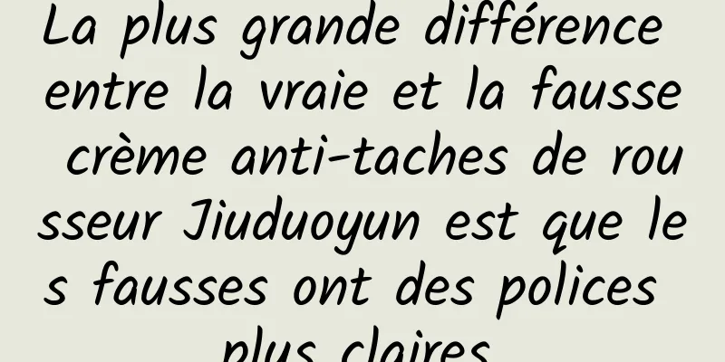 La plus grande différence entre la vraie et la fausse crème anti-taches de rousseur Jiuduoyun est que les fausses ont des polices plus claires.