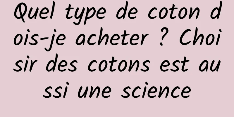 Quel type de coton dois-je acheter ? Choisir des cotons est aussi une science
