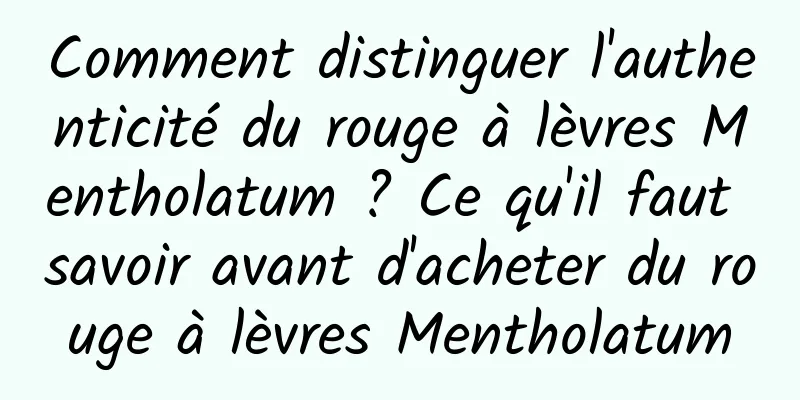 Comment distinguer l'authenticité du rouge à lèvres Mentholatum ? Ce qu'il faut savoir avant d'acheter du rouge à lèvres Mentholatum