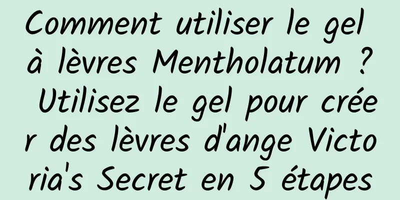 Comment utiliser le gel à lèvres Mentholatum ? Utilisez le gel pour créer des lèvres d'ange Victoria's Secret en 5 étapes