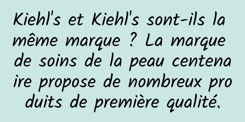 Kiehl's et Kiehl's sont-ils la même marque ? La marque de soins de la peau centenaire propose de nombreux produits de première qualité.