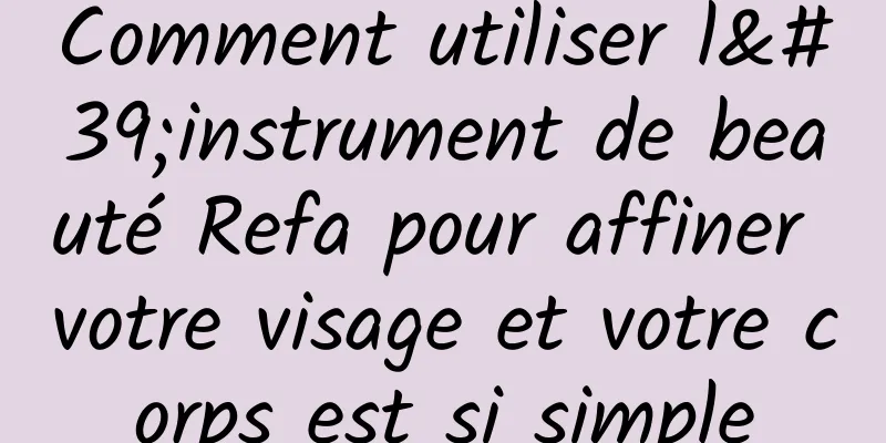 Comment utiliser l'instrument de beauté Refa pour affiner votre visage et votre corps est si simple