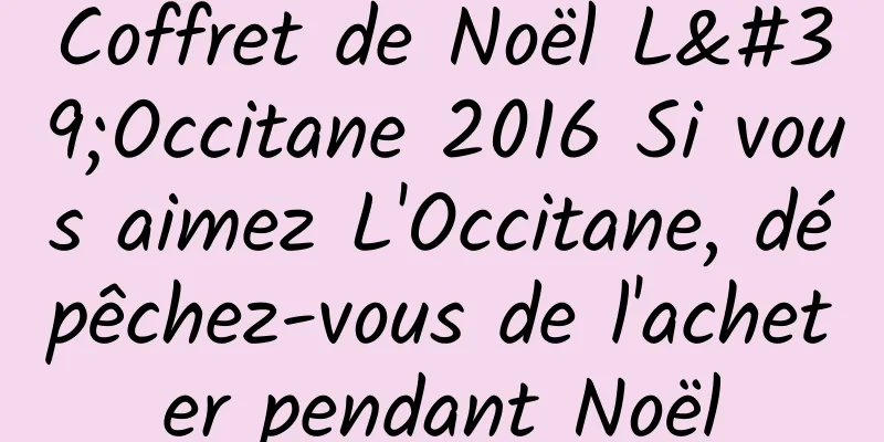 Coffret de Noël L'Occitane 2016 Si vous aimez L'Occitane, dépêchez-vous de l'acheter pendant Noël