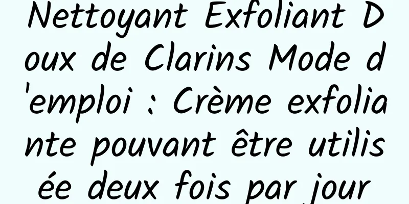 Nettoyant Exfoliant Doux de Clarins Mode d'emploi : Crème exfoliante pouvant être utilisée deux fois par jour