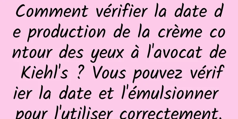 Comment vérifier la date de production de la crème contour des yeux à l'avocat de Kiehl's ? Vous pouvez vérifier la date et l'émulsionner pour l'utiliser correctement.