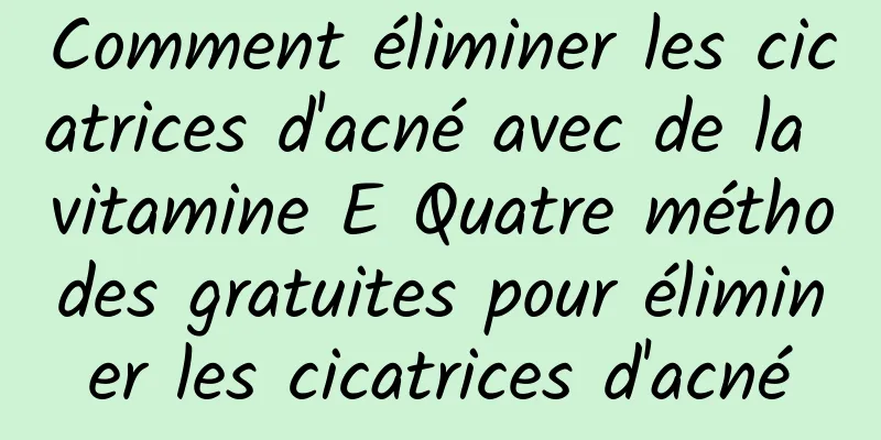 Comment éliminer les cicatrices d'acné avec de la vitamine E Quatre méthodes gratuites pour éliminer les cicatrices d'acné