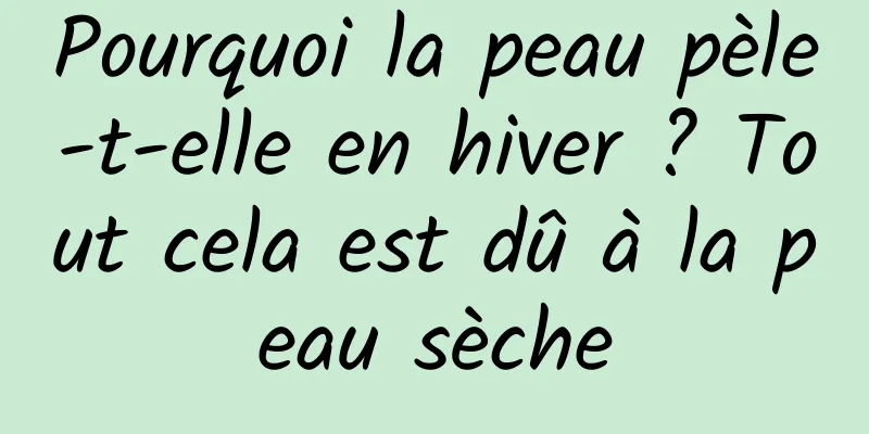 Pourquoi la peau pèle-t-elle en hiver ? Tout cela est dû à la peau sèche