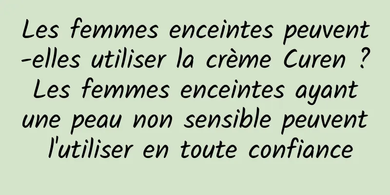 Les femmes enceintes peuvent-elles utiliser la crème Curen ? Les femmes enceintes ayant une peau non sensible peuvent l'utiliser en toute confiance