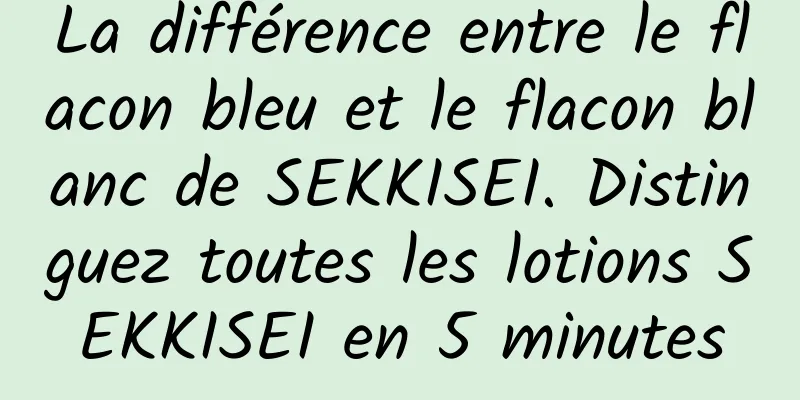 La différence entre le flacon bleu et le flacon blanc de SEKKISEI. Distinguez toutes les lotions SEKKISEI en 5 minutes