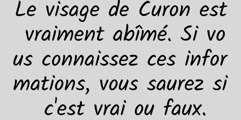 Le visage de Curon est vraiment abîmé. Si vous connaissez ces informations, vous saurez si c'est vrai ou faux.