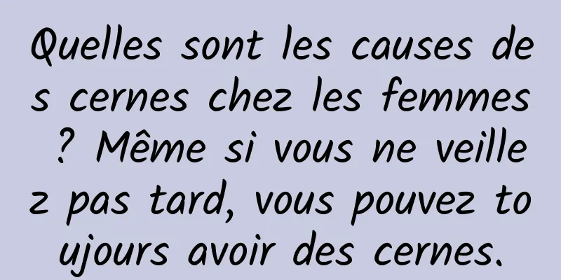Quelles sont les causes des cernes chez les femmes ? Même si vous ne veillez pas tard, vous pouvez toujours avoir des cernes.