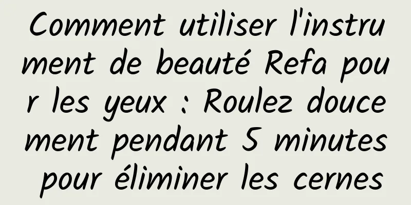 Comment utiliser l'instrument de beauté Refa pour les yeux : Roulez doucement pendant 5 minutes pour éliminer les cernes