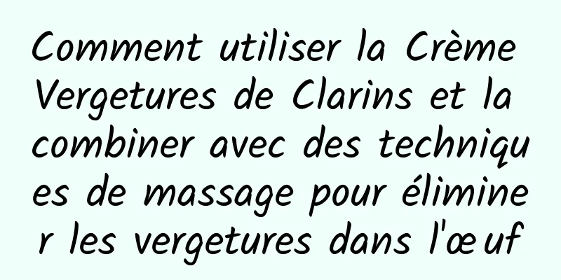Comment utiliser la Crème Vergetures de Clarins et la combiner avec des techniques de massage pour éliminer les vergetures dans l'œuf