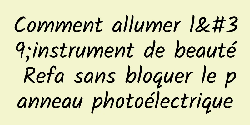Comment allumer l'instrument de beauté Refa sans bloquer le panneau photoélectrique