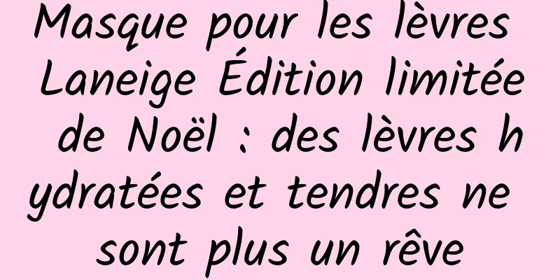 Masque pour les lèvres Laneige Édition limitée de Noël : des lèvres hydratées et tendres ne sont plus un rêve