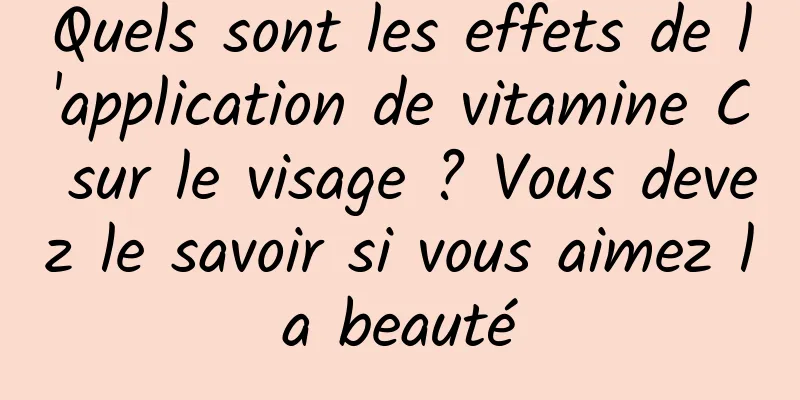 Quels sont les effets de l'application de vitamine C sur le visage ? Vous devez le savoir si vous aimez la beauté