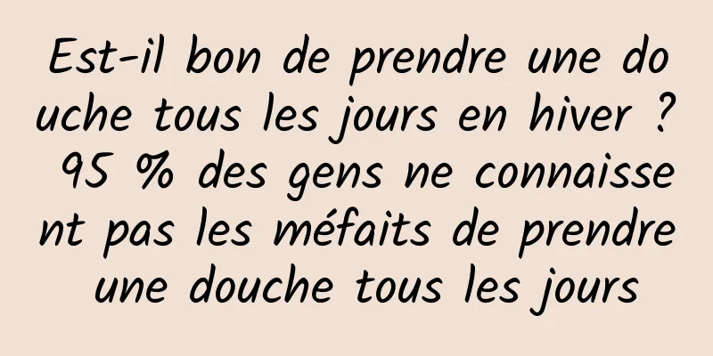 Est-il bon de prendre une douche tous les jours en hiver ? 95 % des gens ne connaissent pas les méfaits de prendre une douche tous les jours