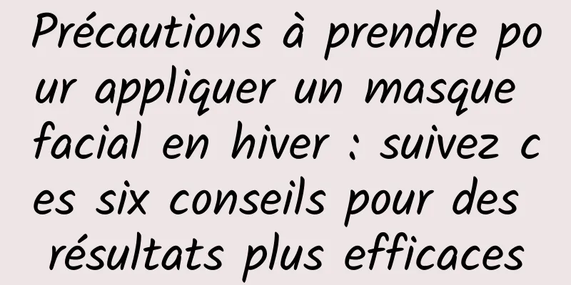 Précautions à prendre pour appliquer un masque facial en hiver : suivez ces six conseils pour des résultats plus efficaces