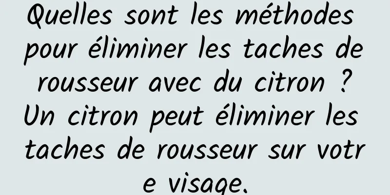 Quelles sont les méthodes pour éliminer les taches de rousseur avec du citron ? Un citron peut éliminer les taches de rousseur sur votre visage.