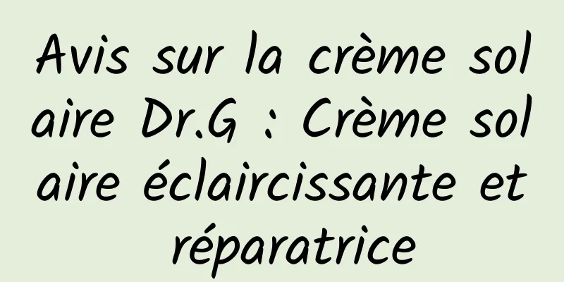 Avis sur la crème solaire Dr.G : Crème solaire éclaircissante et réparatrice