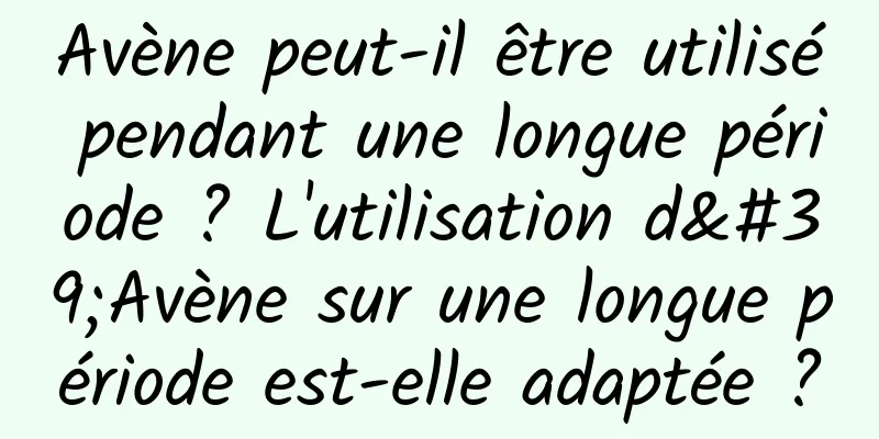 Avène peut-il être utilisé pendant une longue période ? L'utilisation d'Avène sur une longue période est-elle adaptée ?