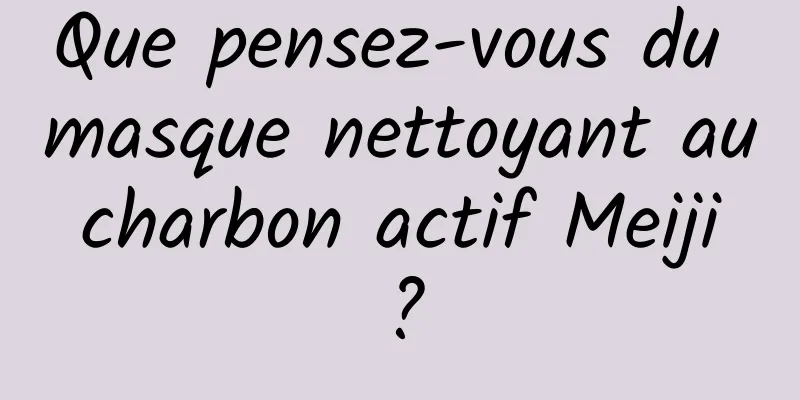 Que pensez-vous du masque nettoyant au charbon actif Meiji ?