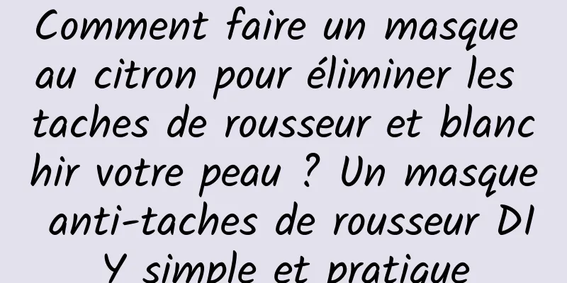 Comment faire un masque au citron pour éliminer les taches de rousseur et blanchir votre peau ? Un masque anti-taches de rousseur DIY simple et pratique