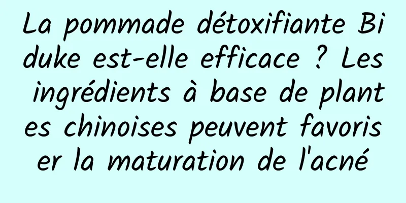 La pommade détoxifiante Biduke est-elle efficace ? Les ingrédients à base de plantes chinoises peuvent favoriser la maturation de l'acné
