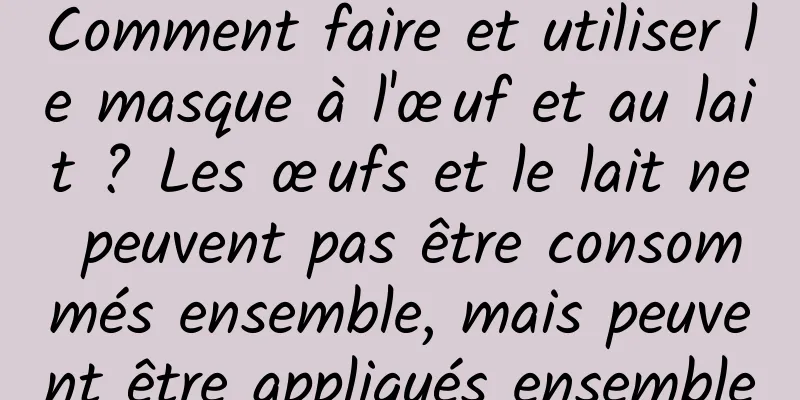 Comment faire et utiliser le masque à l'œuf et au lait ? Les œufs et le lait ne peuvent pas être consommés ensemble, mais peuvent être appliqués ensemble