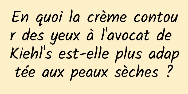 En quoi la crème contour des yeux à l'avocat de Kiehl's est-elle plus adaptée aux peaux sèches ?