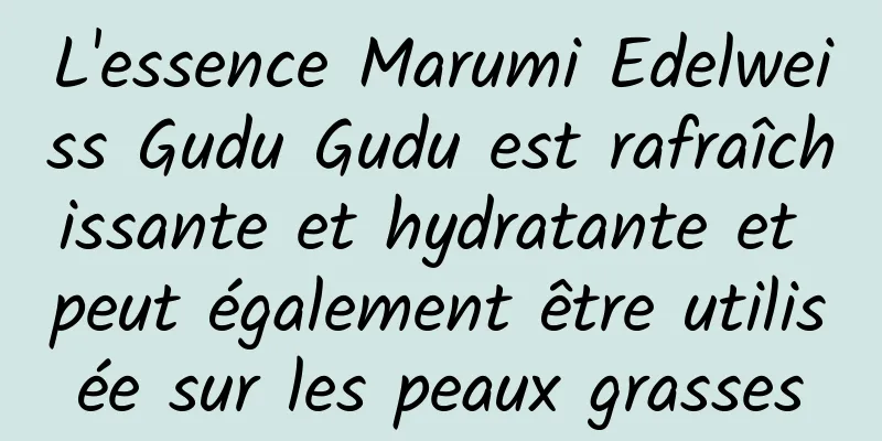 L'essence Marumi Edelweiss Gudu Gudu est rafraîchissante et hydratante et peut également être utilisée sur les peaux grasses