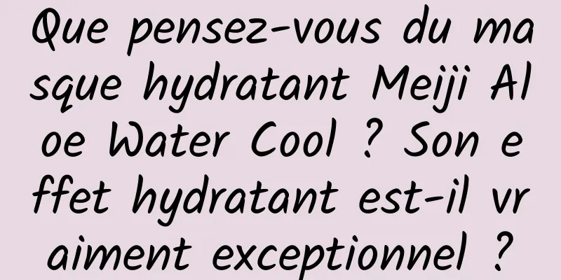 Que pensez-vous du masque hydratant Meiji Aloe Water Cool ? Son effet hydratant est-il vraiment exceptionnel ?