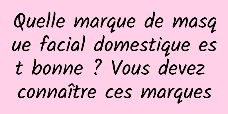 Quelle marque de masque facial domestique est bonne ? Vous devez connaître ces marques