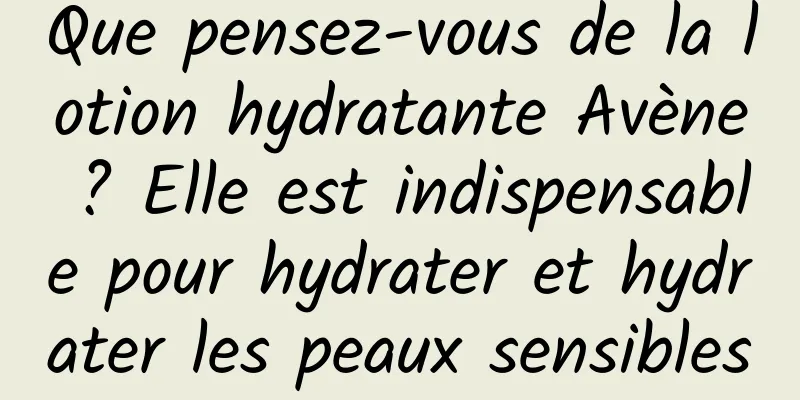 Que pensez-vous de la lotion hydratante Avène ? Elle est indispensable pour hydrater et hydrater les peaux sensibles