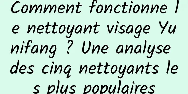 Comment fonctionne le nettoyant visage Yunifang ? Une analyse des cinq nettoyants les plus populaires