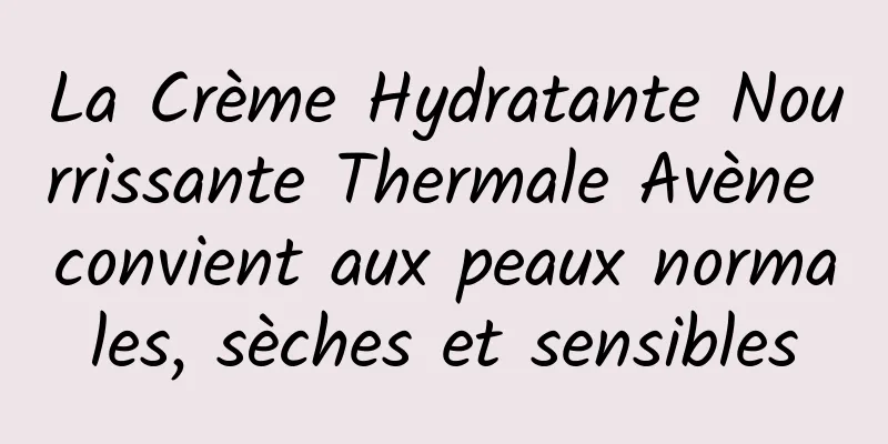 La Crème Hydratante Nourrissante Thermale Avène convient aux peaux normales, sèches et sensibles