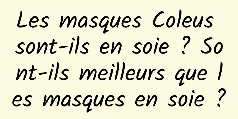 Les masques Coleus sont-ils en soie ? Sont-ils meilleurs que les masques en soie ?