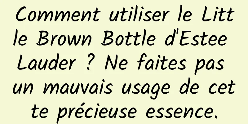 Comment utiliser le Little Brown Bottle d'Estee Lauder ? Ne faites pas un mauvais usage de cette précieuse essence.
