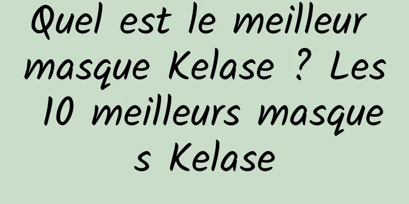 Quel est le meilleur masque Kelase ? Les 10 meilleurs masques Kelase