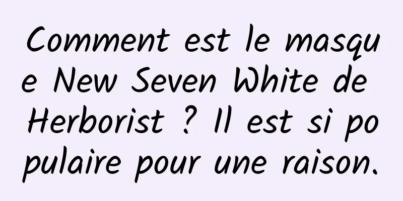 Comment est le masque New Seven White de Herborist ? Il est si populaire pour une raison.