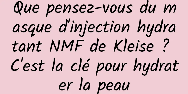 Que pensez-vous du masque d'injection hydratant NMF de Kleise ? C'est la clé pour hydrater la peau