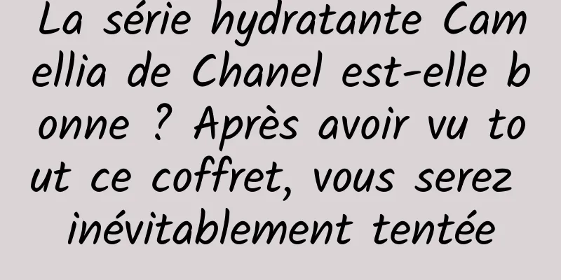 La série hydratante Camellia de Chanel est-elle bonne ? Après avoir vu tout ce coffret, vous serez inévitablement tentée